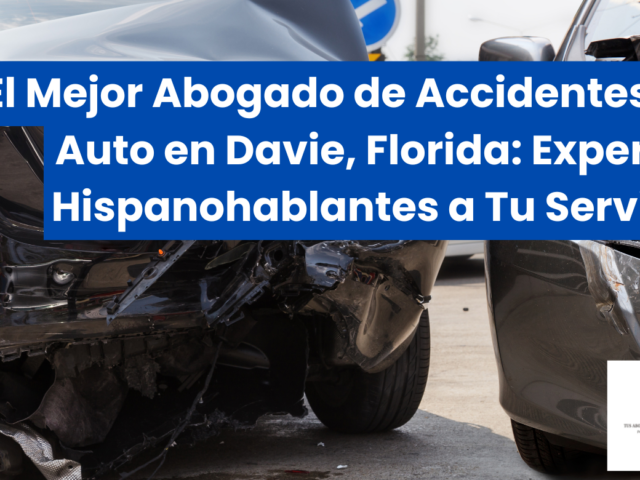 El Mejor Abogado de Accidentes de Auto en Davie, Florida: Expertos Hispanohablantes a Tu Servicio