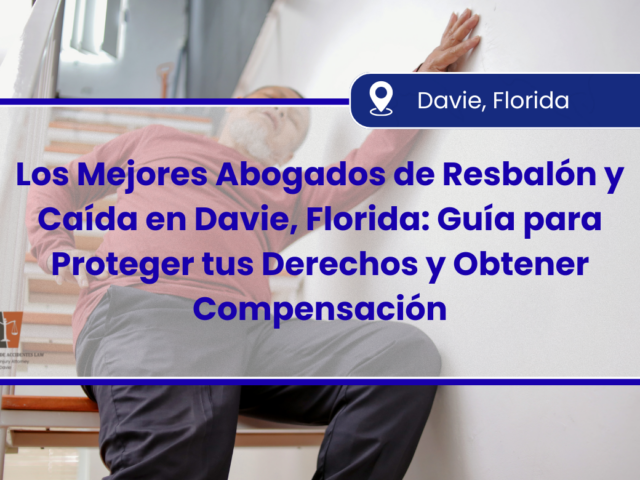 Los Mejores Abogados de Resbalón y Caída en Davie, Florida: Guía para Proteger tus Derechos y Obtener Compensación