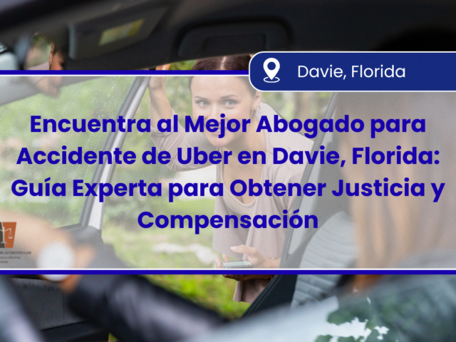 Encuentra al Mejor Abogado para Accidente de Uber en Davie, Florida: Guía Experta para Obtener Justicia y Compensación